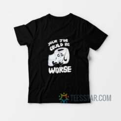 Your Job Could Be Worse T-Shirt