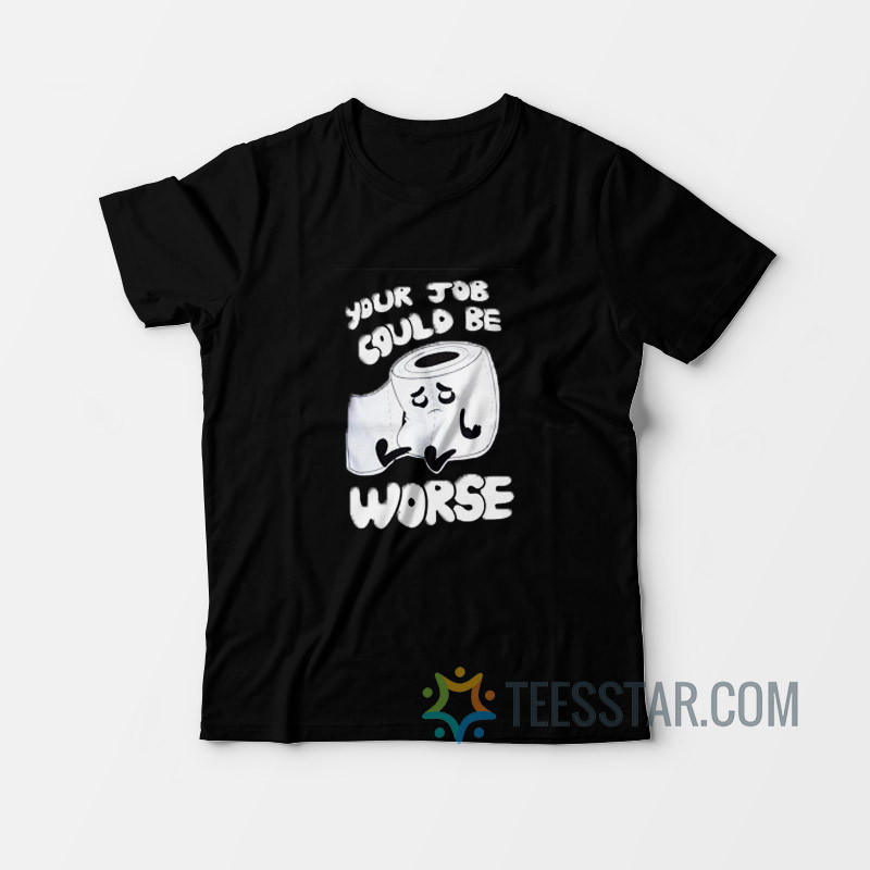 Your Job Could Be Worse T-Shirt