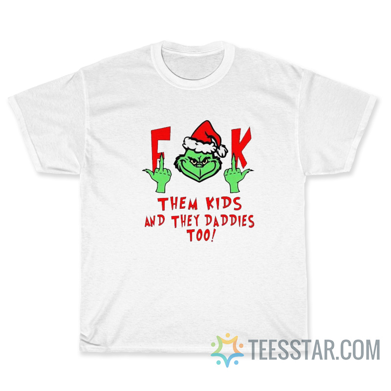 Grinch Fuck Them Kids And They Daddies Too T-Shirt