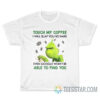 Grinch Touch My Coffee I Will Slap You So Hard even google wont be able to find you T-Shirt