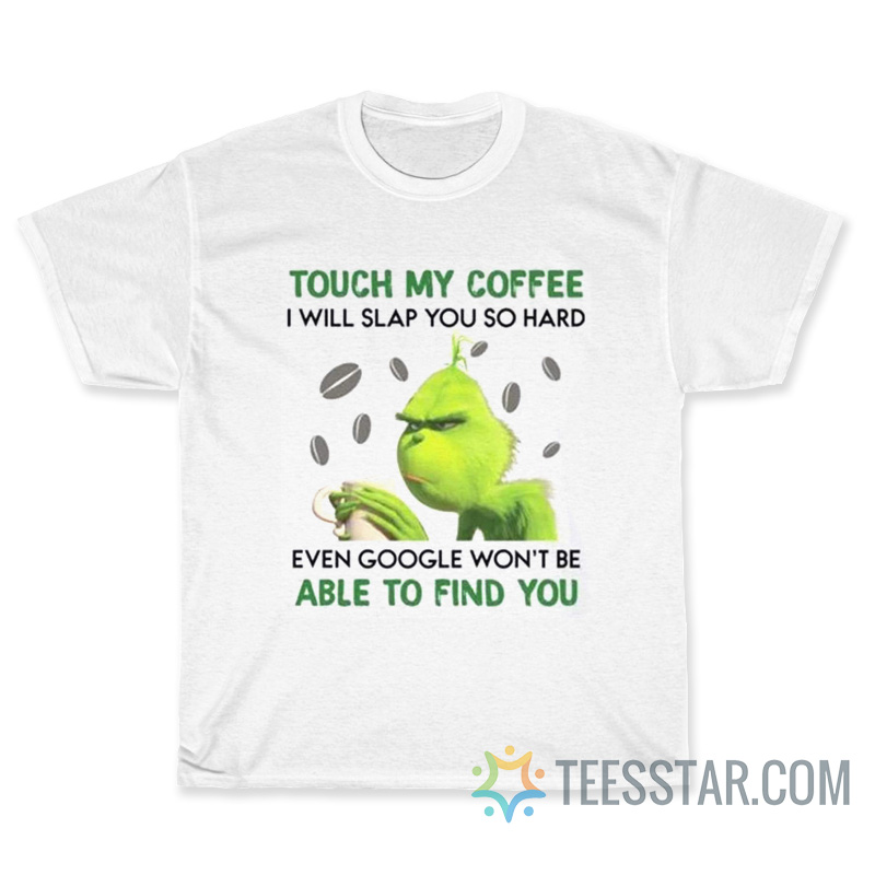 Grinch Touch My Coffee I Will Slap You So Hard even google wont be able to find you T-Shirt