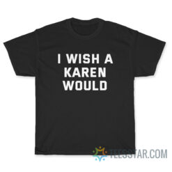 I Wish A Karen Would T-Shirt