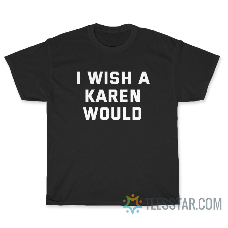 I Wish A Karen Would T-Shirt