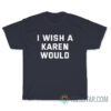 I Wish A Karen Would T-Shirt