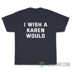 I Wish A Karen Would T-Shirt