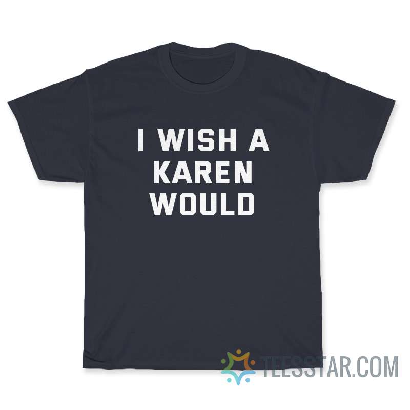 I Wish A Karen Would T-Shirt