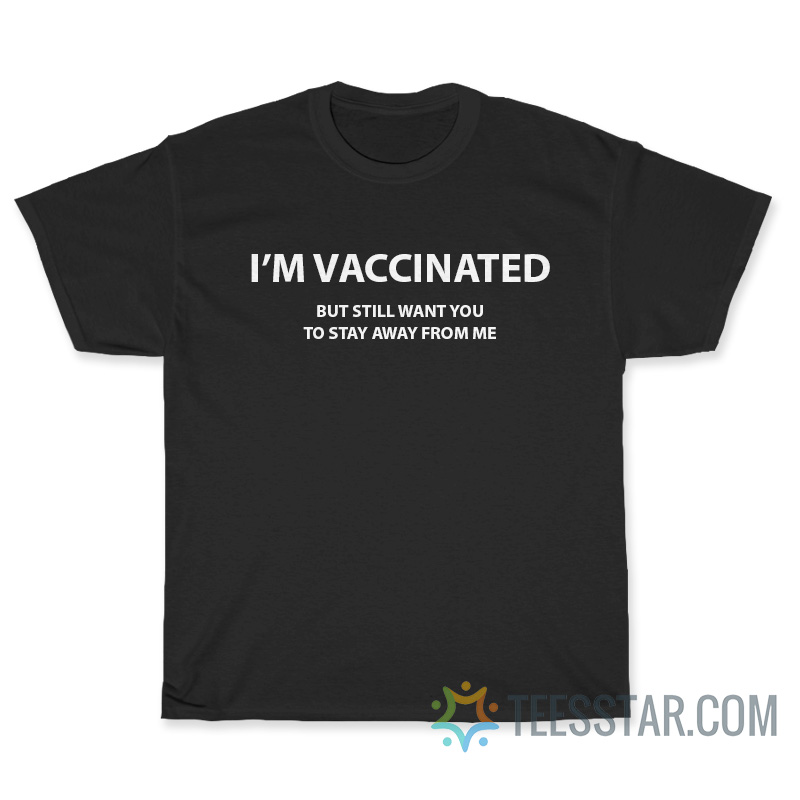Im Vaccinated But Still Want You To Stay Away From Me T-Shirt