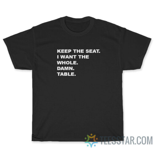 Keep The Seat I Want The Whole Damn Table T-Shirt