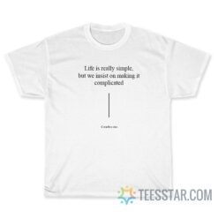 Life is really simple but we insist on making it complicated confucius T-Shirt