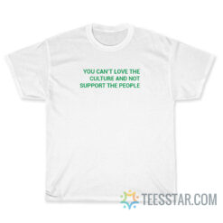 You Can't Love The Culture And Not Support The People T-Shirt