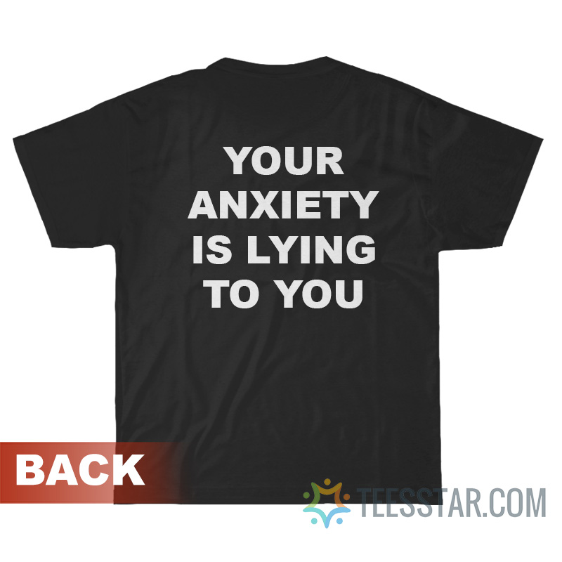 Your Anxiety Is Lying To You T-Shirt