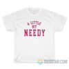 A Little Bit Needy T-Shirt