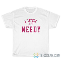 A Little Bit Needy T-Shirt