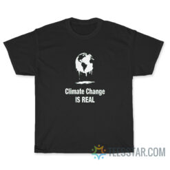 Climate Change Is Real T-Shirt