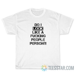 Do I Look Like A Fucking People Person T-Shirt