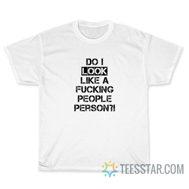 Do I Look Like A Fucking People Person T-Shirt