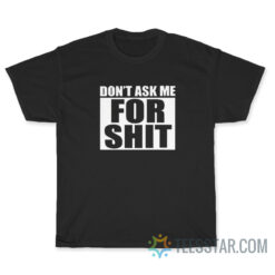 Don't Ask Me For Shit T-Shirt