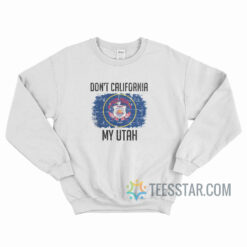 Don't California My Utah Sweatshirt
