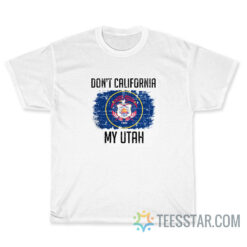 Don't California My Utah T-Shirt