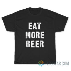 Funny Eat More Beer T-Shirt