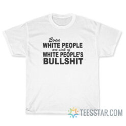 Even White People Are Sick Of White People's Bullshit T-Shirt