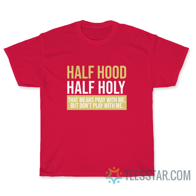 Half Hood Half Holy That Means Pray With Me But Don’t Play With Me T-Shirt