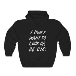 I Don’t Want To Look Or Be Cis Hoodie