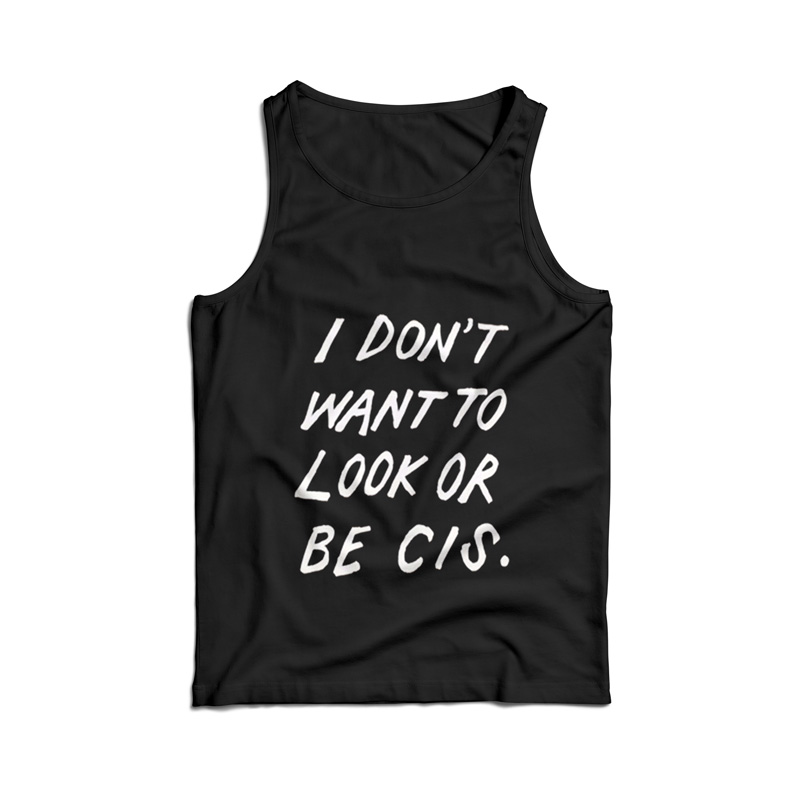 I Don’t Want To Look Or Be Cis Tank Top
