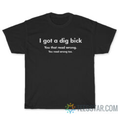 I Got A Dig Bick T-Shirt