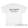 I Got A Dig Bick You That Read Wrong T-Shirt