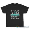 I Told You But You Don't Listen T-Shirt