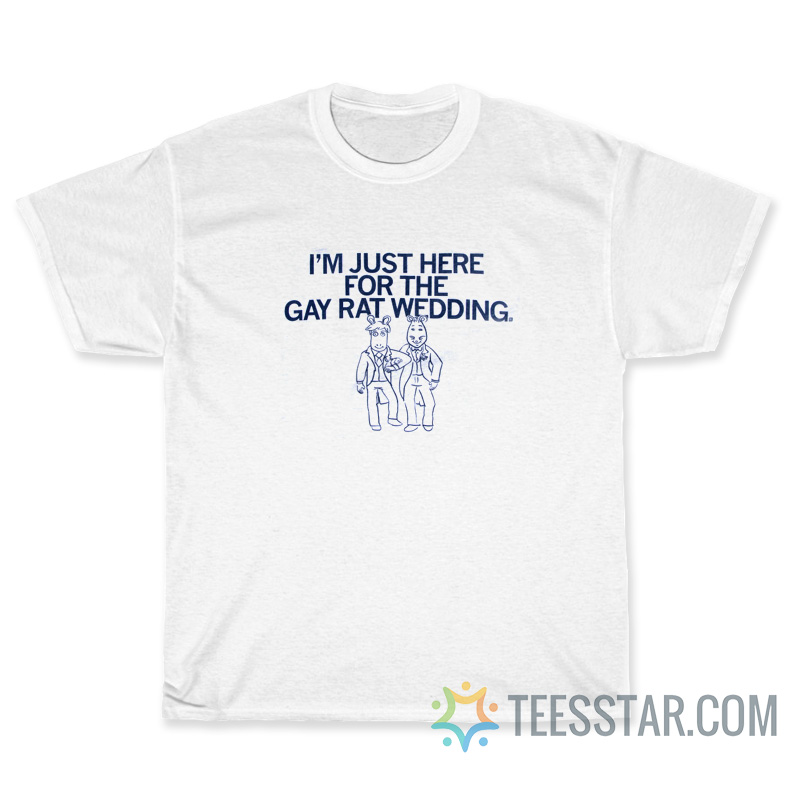 I'm Just Here For The Gay Rat Wedding T-Shirt