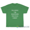 I'm Living The Whatever The Fuck I Want T-Shirt