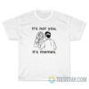 It's Not You It's Memes T-Shirt