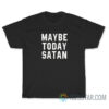 Maybe Today Satan T-Shirt