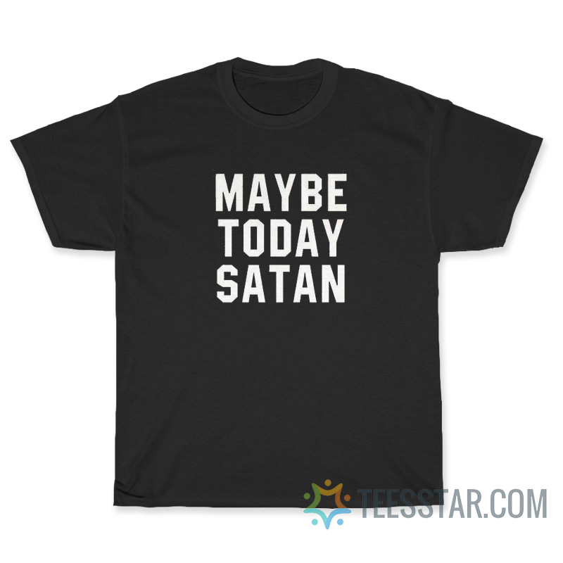 Maybe Today Satan T-Shirt