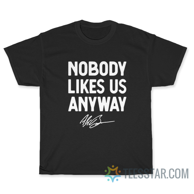 Nobody Likes Us Anyway T-Shirt
