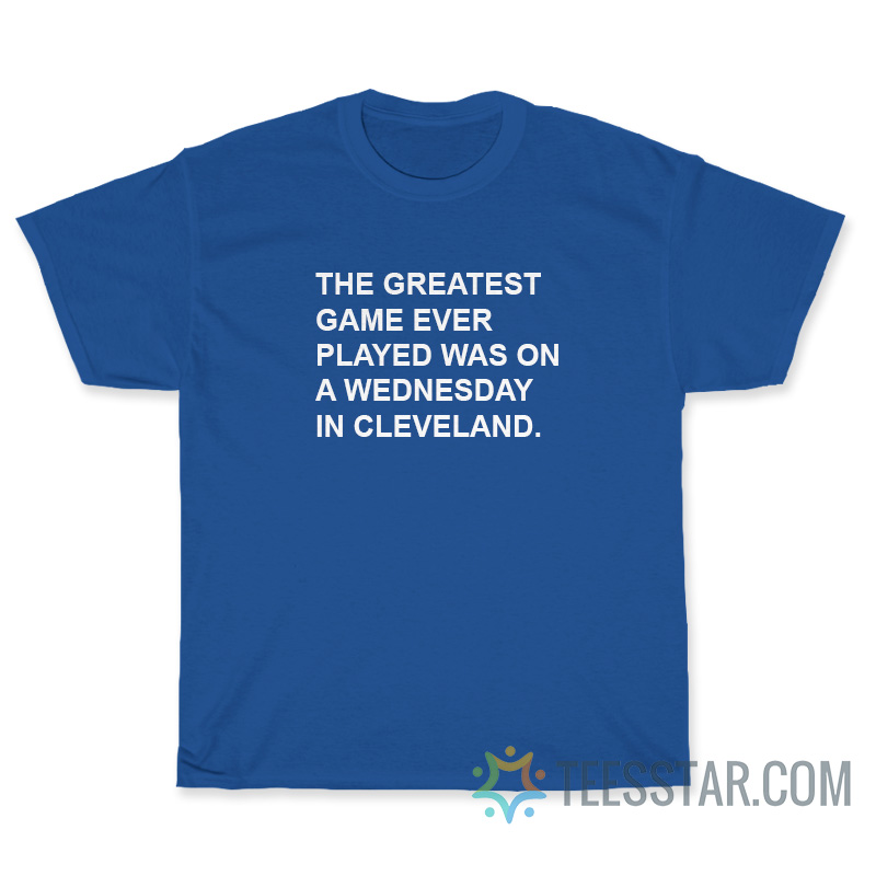 The Greatest Game Ever Played Was On A Wednesday In Cleveland T-Shirt