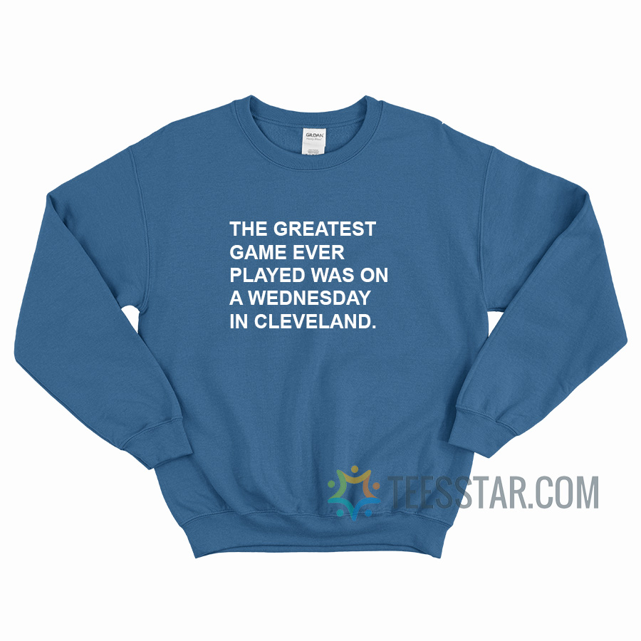 The Greatest Game Ever Played Was On A Wednesday In Cleveland Sweatshirt