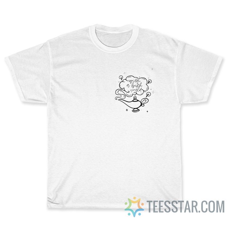 Wish A Bitch Would T-Shirt