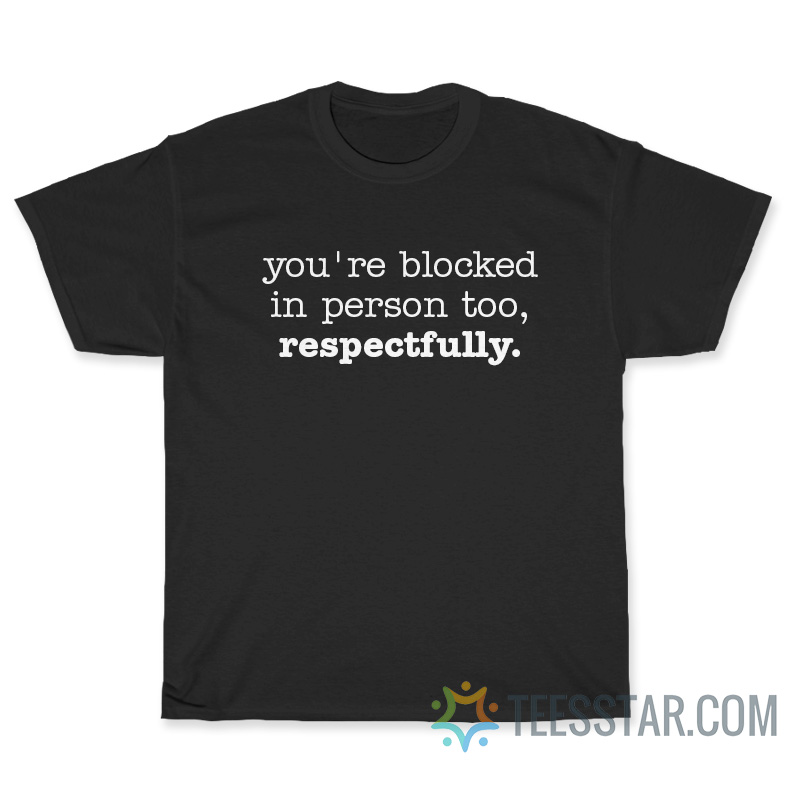 You're Blocked In person Too Respectfully T-Shirt