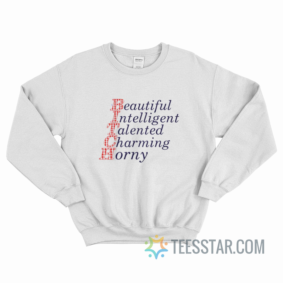 Bitch Beautiful Intelligent Talented Charming Horny Sweatshirt