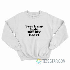 Break My Hole Not My Heart Sweatshirt