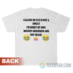 Calling Me Fat Is Not A Insult I'm Sorry My Mom T-Shirt