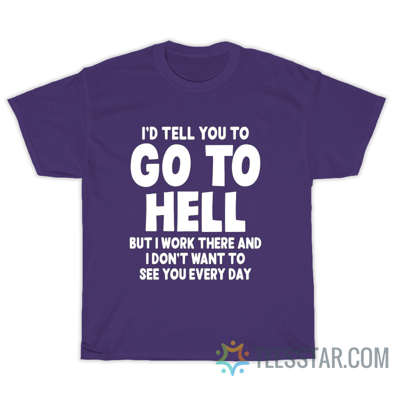 I’d Tell You To Go To Hell But I Work There T-Shirt