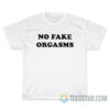No Fake Orgasms T-Shirt