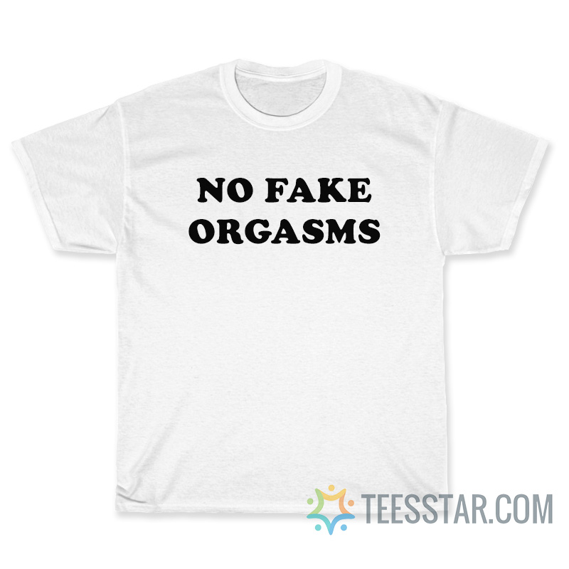 No Fake Orgasms T-Shirt