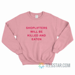 Shoplifters Will Be Killed And Eaten Sweatshirt