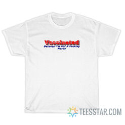 Vaccinated Because I'm Not A Fucking Moron T-Shirt