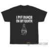 I Put Ranch On My Ranch T-Shirt